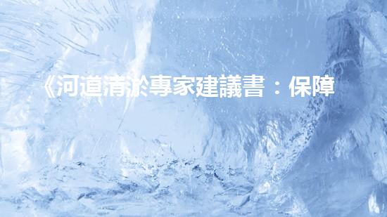 《河道清淤專家建議書：保障民生，防范水患》